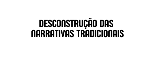 Desconstrução das Narrativas Tradicionais