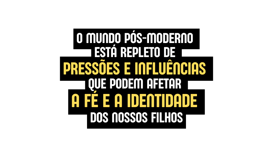 O mundo pós moderno está repleto de pressões e influências que podem afetar a fé e a identidade dos nossos filhos